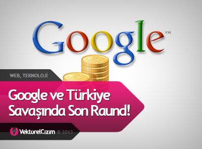 Google ve Türkiye Savaşında Son Raund!